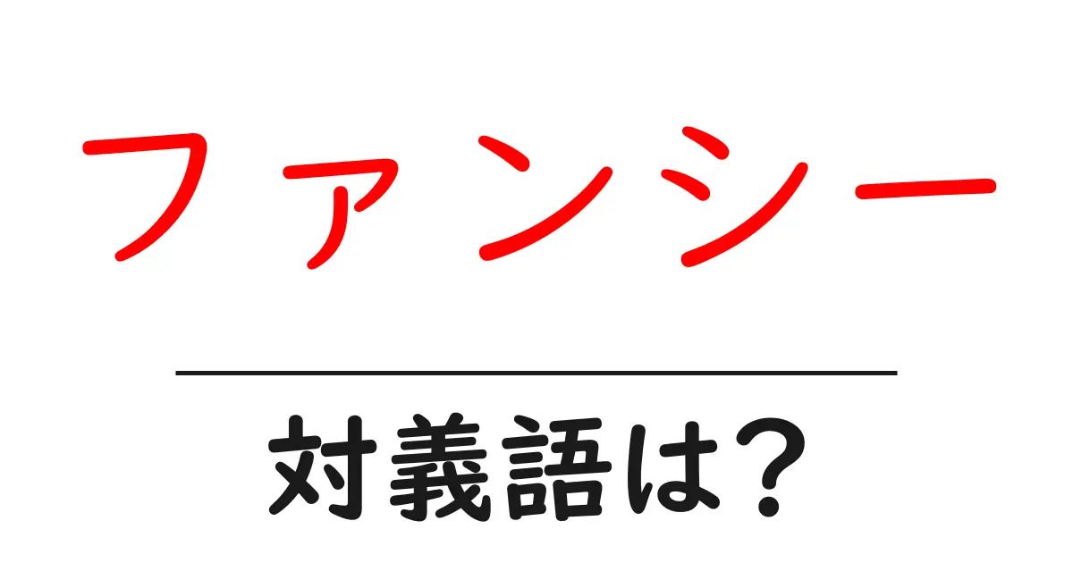 ファンシーの対義語・反対語を使用例を交えて分かりやすく解説!