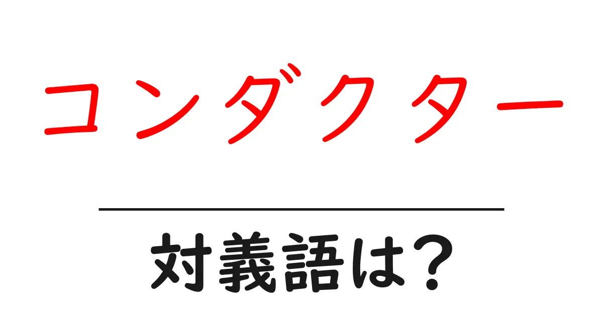コンダクターの対義語・反対語を使用例を交えて分かりやすく解説！