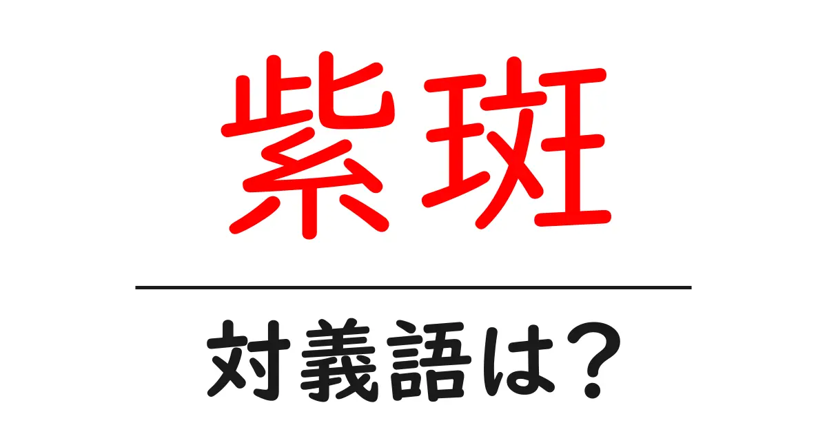 紫斑の対義語・反対語を使用例を交えて分かりやすく解説!