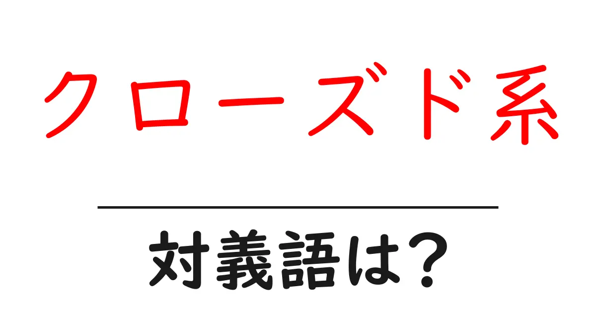 クローズド系の対義語・反対語を使用例を交えて分かりやすく解説!