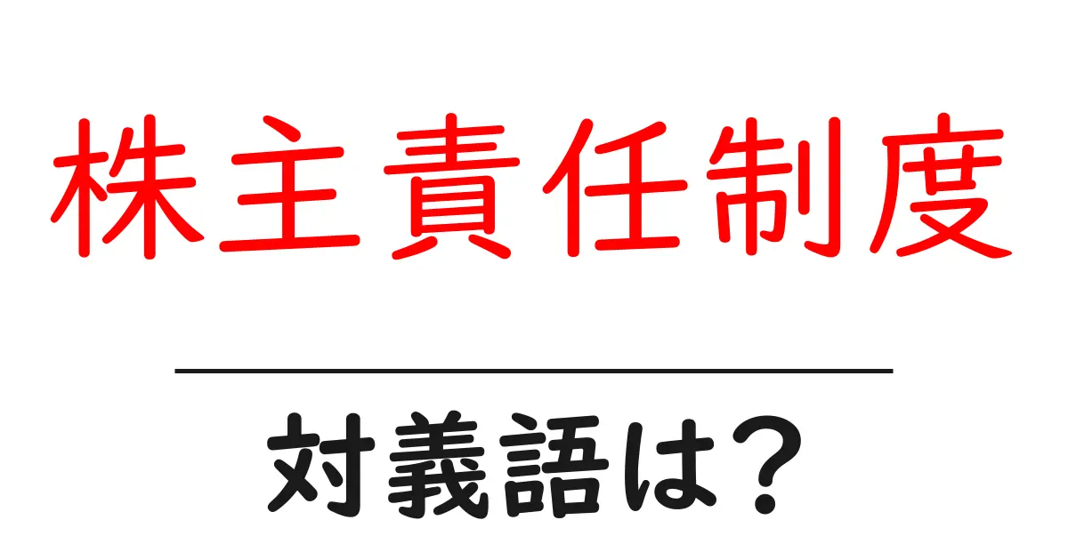 株主責任制度の対義語・反対語を使用例を交えて分かりやすく解説!