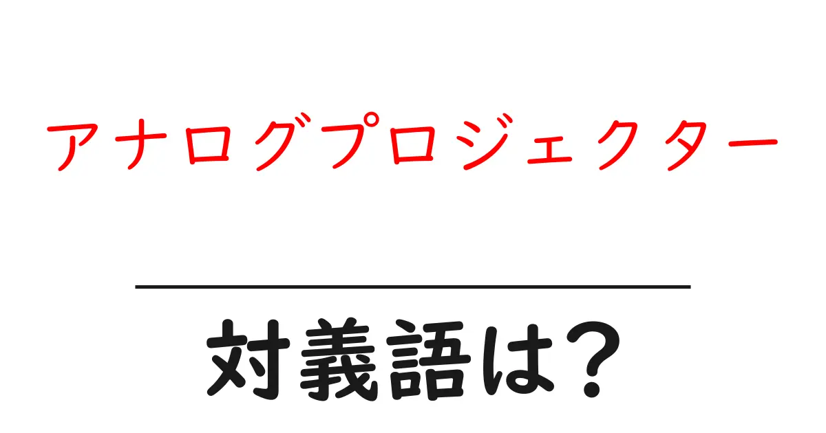 アナログプロジェクターの対義語・反対語を使用例を交えて分かりやすく解説！