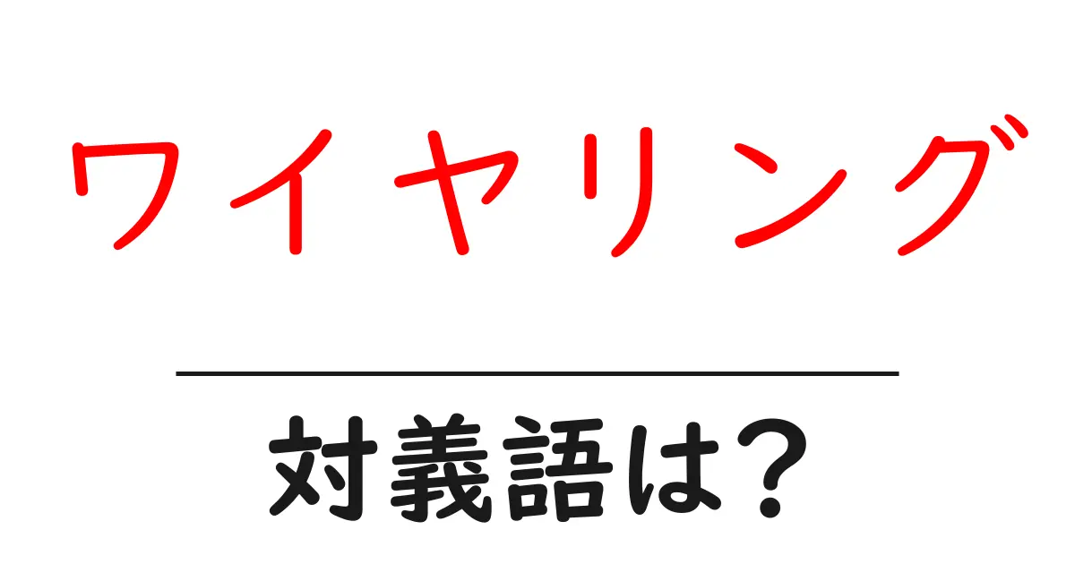 ワイヤリングの対義語・反対語を使用例を交えて分かりやすく解説!