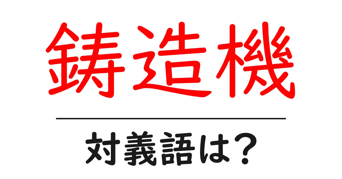 鋳造機の対義語・反対語を使用例を交えて分かりやすく解説！
