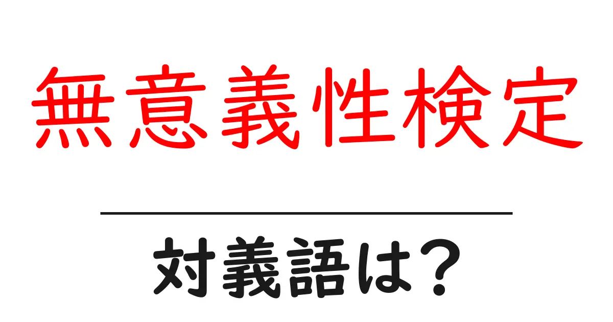 無意義性検定の対義語・反対語を使用例を交えて分かりやすく解説!