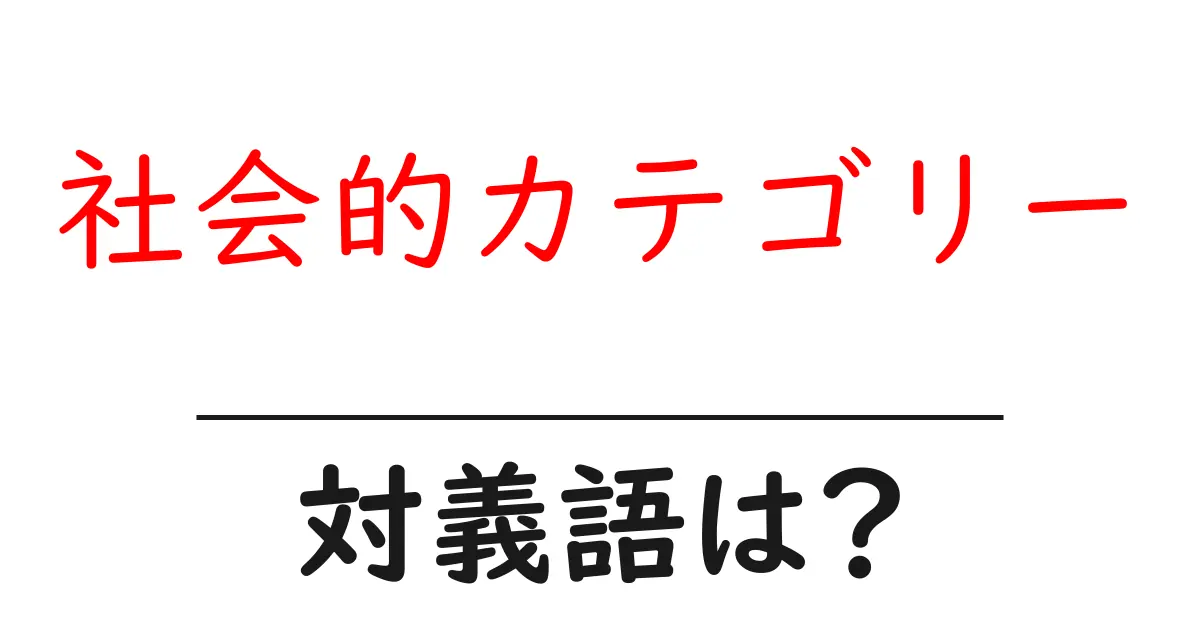 社会的カテゴリーの対義語・反対語を使用例を交えて分かりやすく解説!