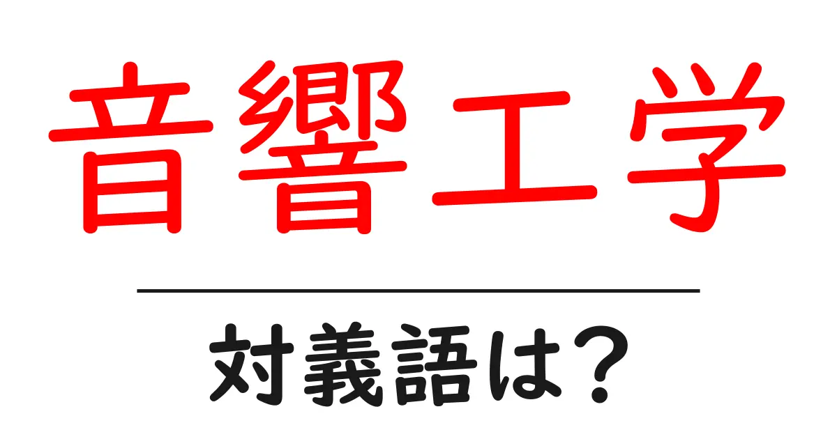音響工学の対義語・反対語を使用例を交えて分かりやすく解説!
