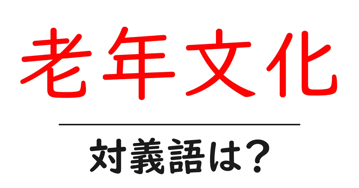 老年文化の対義語・反対語を使用例を交えて分かりやすく解説!