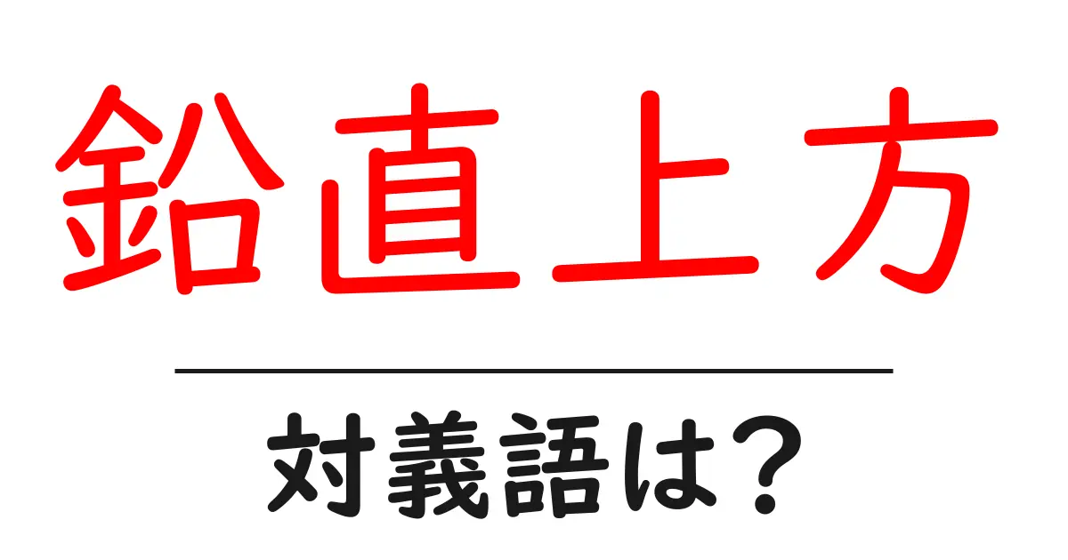 鉛直上方の対義語・反対語を使用例を交えて分かりやすく解説!