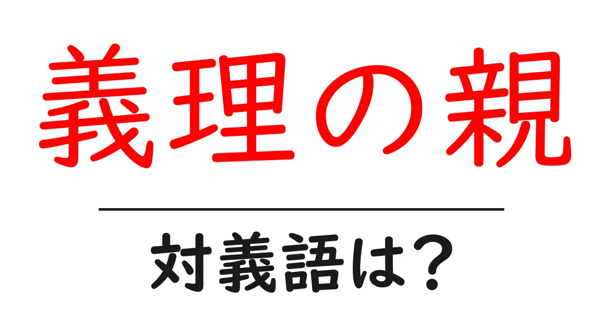 義理の親の対義語・反対語を使用例を交えて分かりやすく解説!
