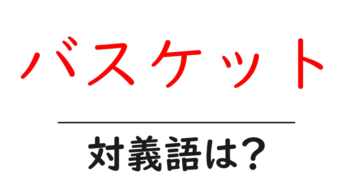 バスケットの対義語・反対語を使用例を交えて分かりやすく解説!