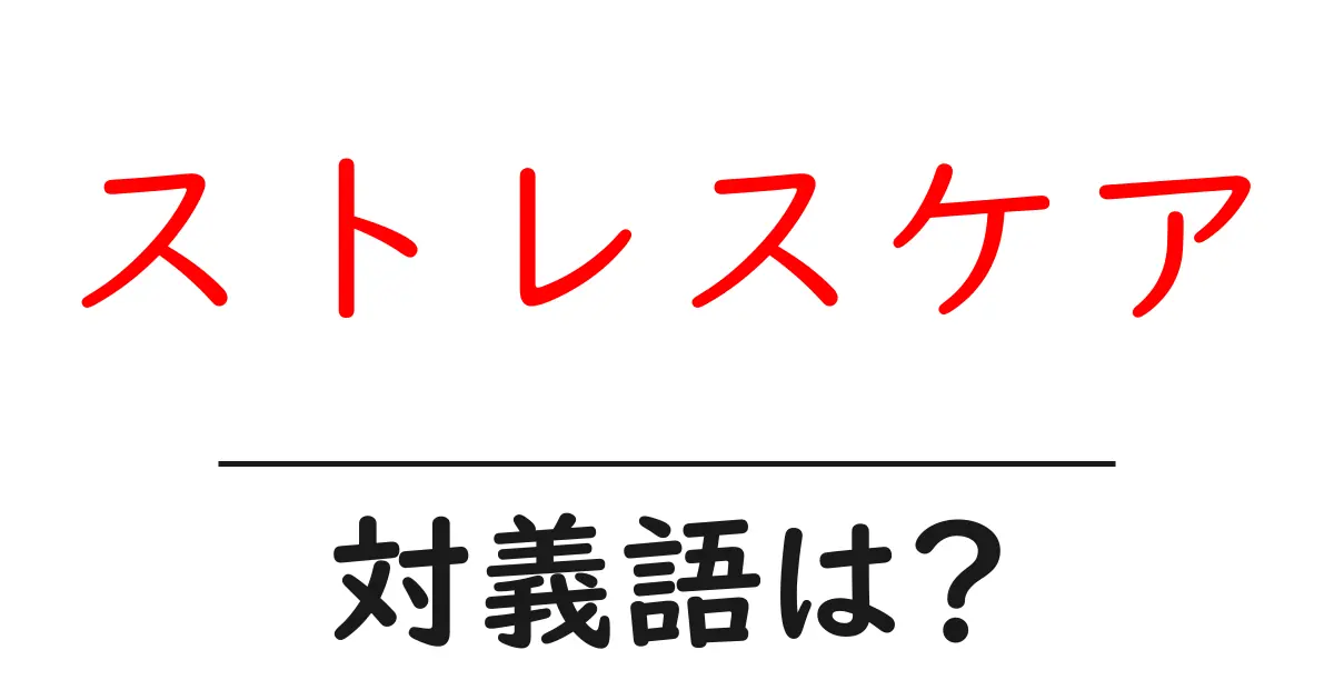 ストレスケアの対義語・反対語を使用例を交えて分かりやすく解説！