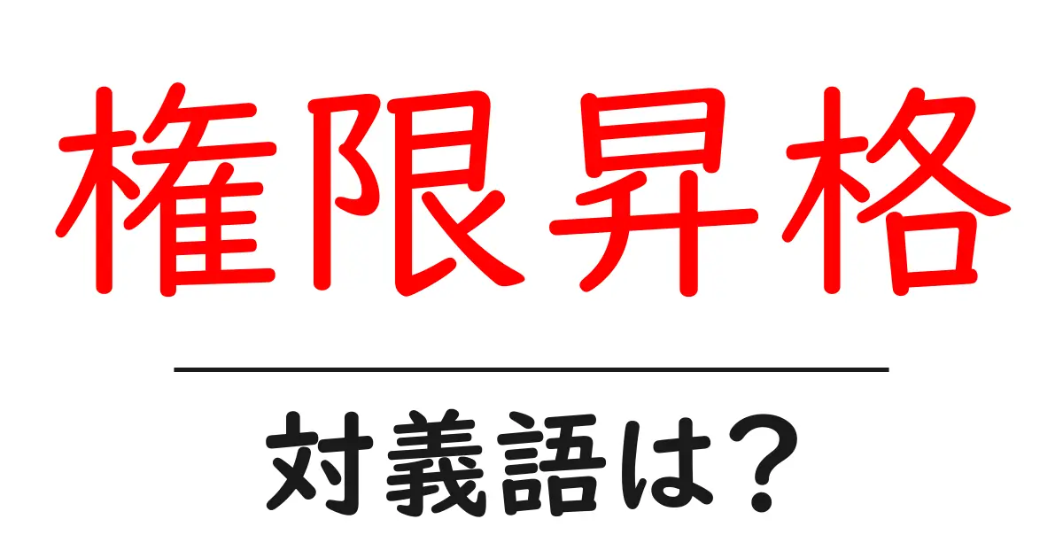 権限昇格の対義語・反対語を使用例を交えて分かりやすく解説!