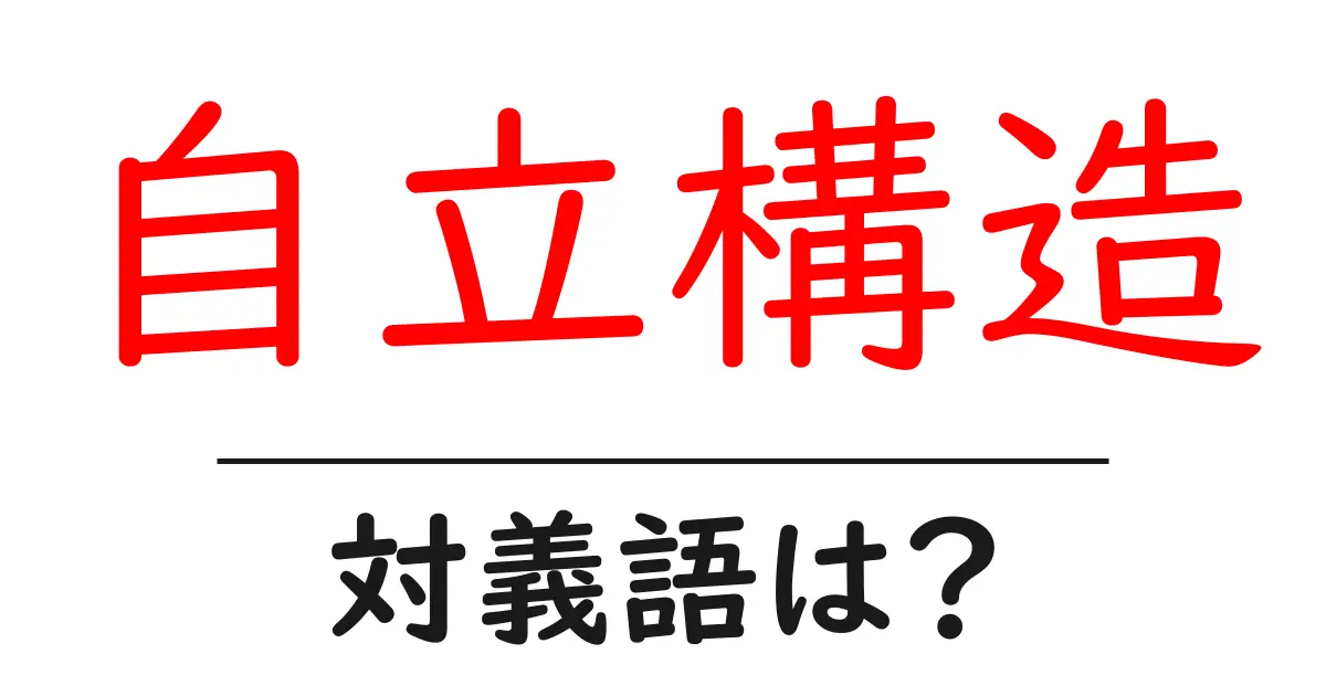 自立構造の対義語・反対語を使用例を交えて分かりやすく解説!