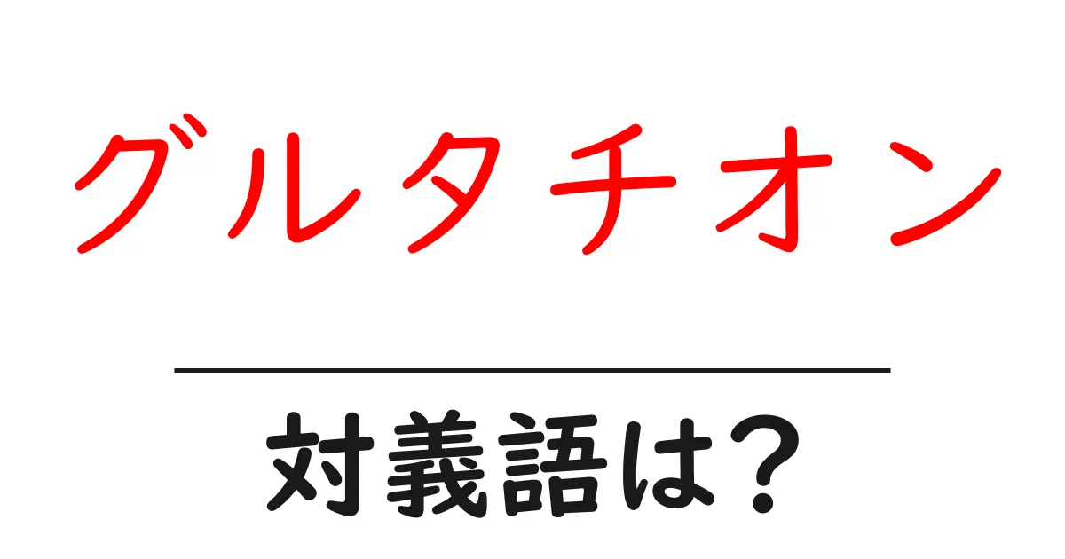グルタチオンの対義語・反対語を使用例を交えて分かりやすく解説!