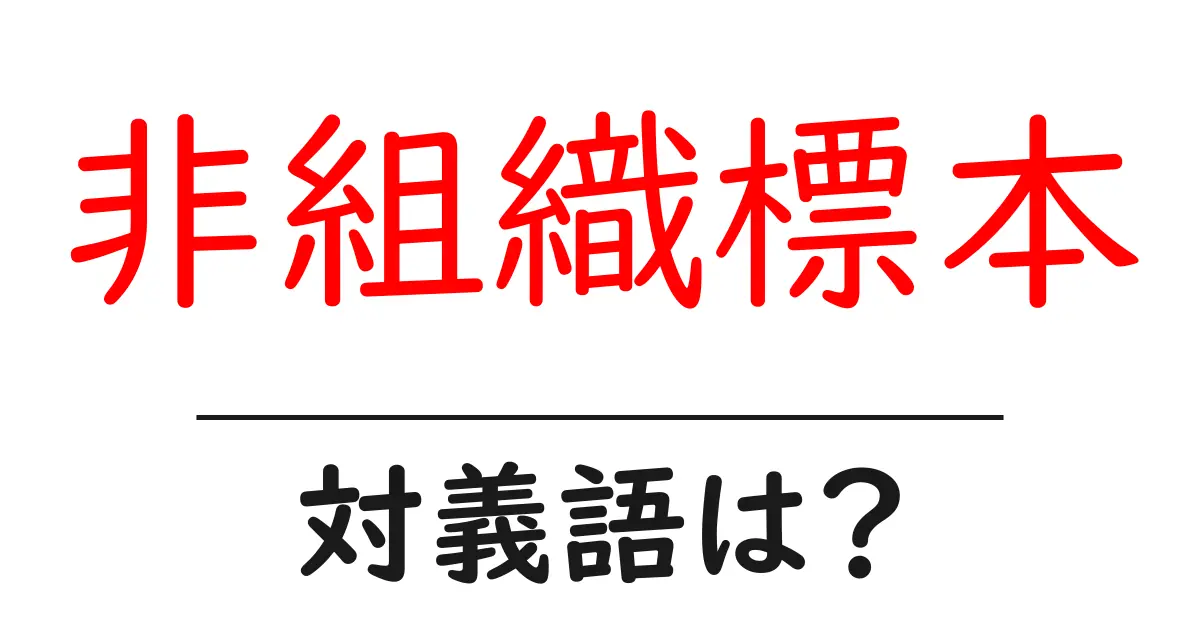 非組織標本の対義語・反対語を使用例を交えて分かりやすく解説！