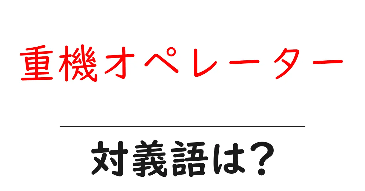重機オペレーターの対義語・反対語を使用例を交えて分かりやすく解説!