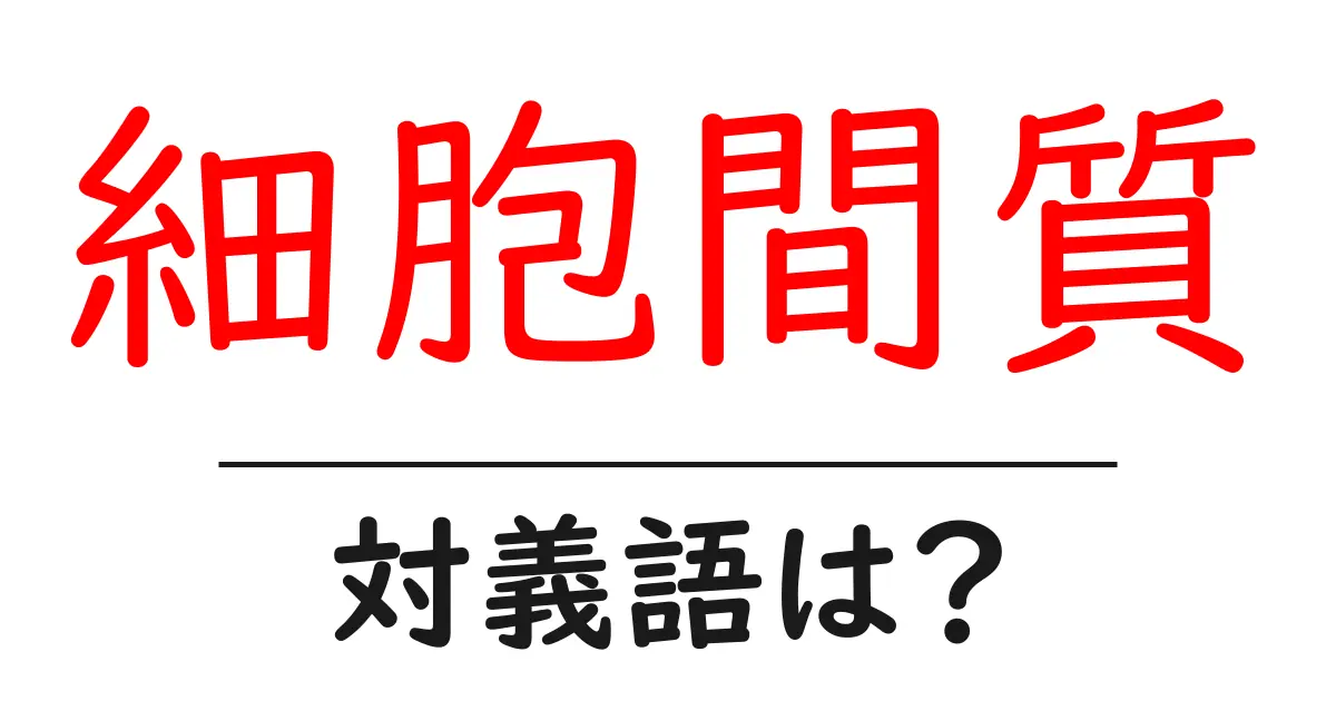 細胞間質の対義語・反対語を使用例を交えて分かりやすく解説!