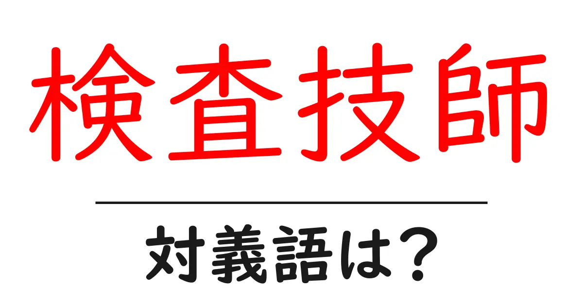 検査技師の対義語・反対語を使用例を交えて分かりやすく解説!