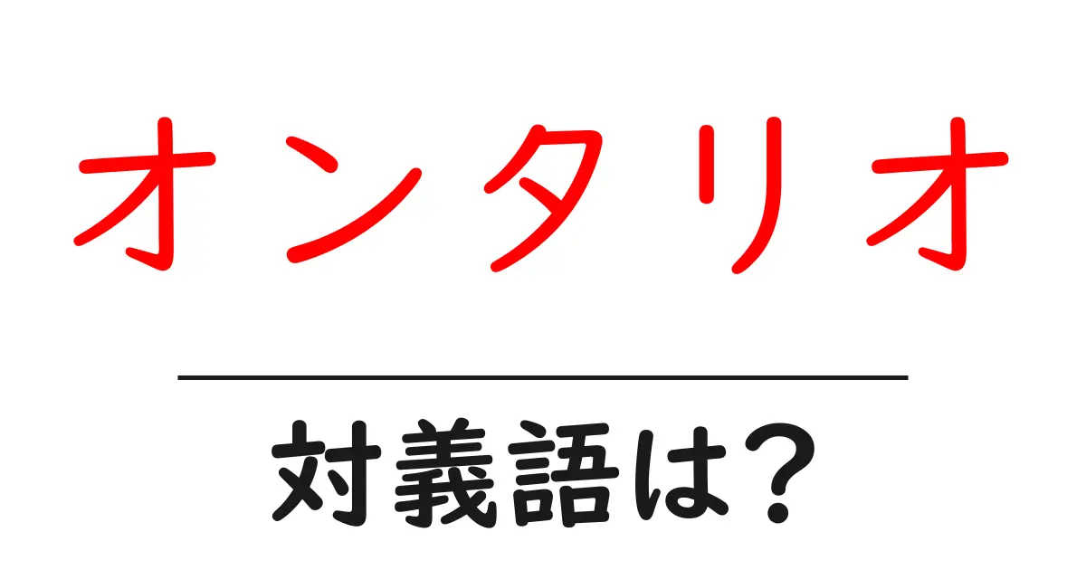 オンタリオの対義語・反対語を使用例を交えて分かりやすく解説!