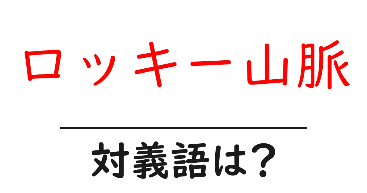 ロッキー山脈の対義語・反対語を使用例を交えて分かりやすく解説!
