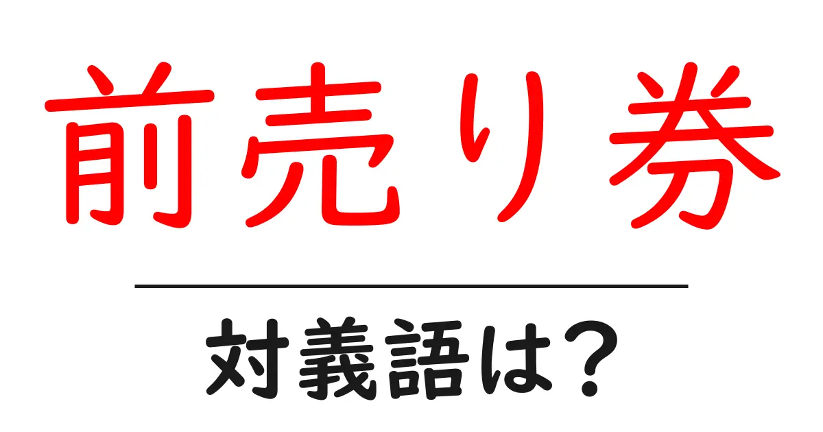 前売り券の対義語・反対語を使用例を交えて分かりやすく解説!