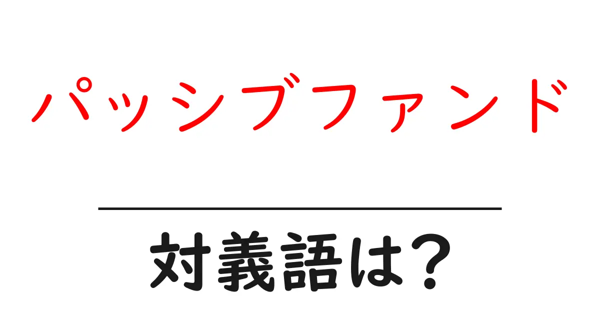 パッシブファンドの対義語・反対語を使用例を交えて分かりやすく解説!