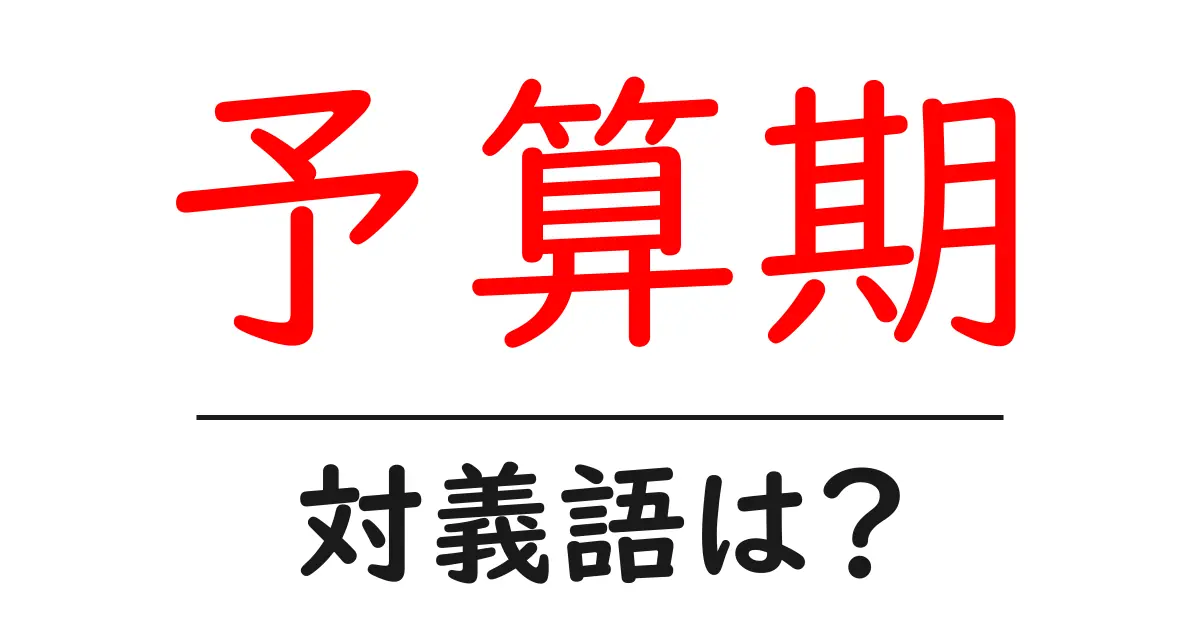 予算期の対義語・反対語を使用例を交えて分かりやすく解説!