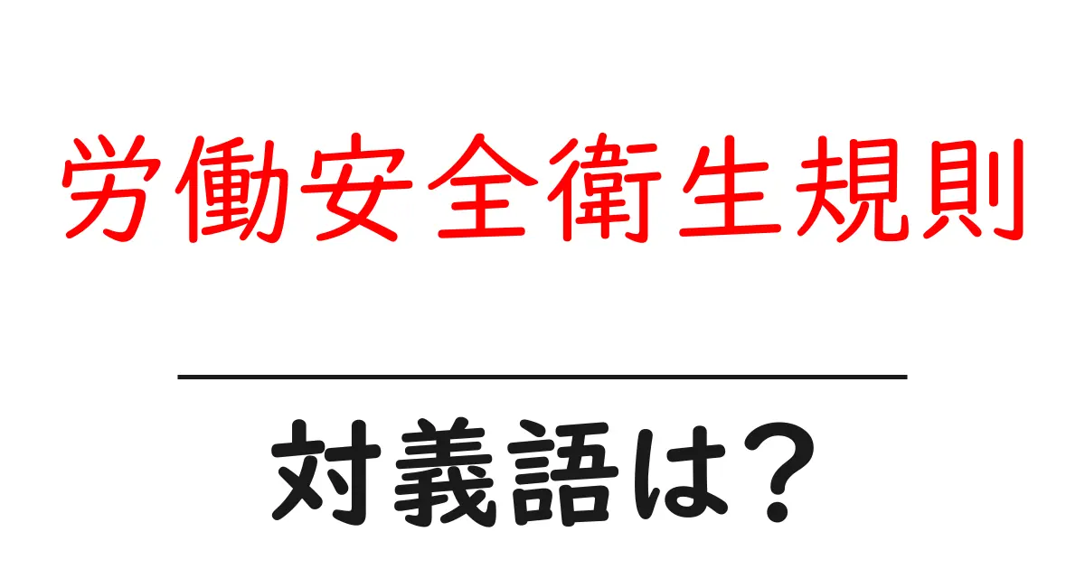 労働安全衛生規則の対義語・反対語を使用例を交えて分かりやすく解説!