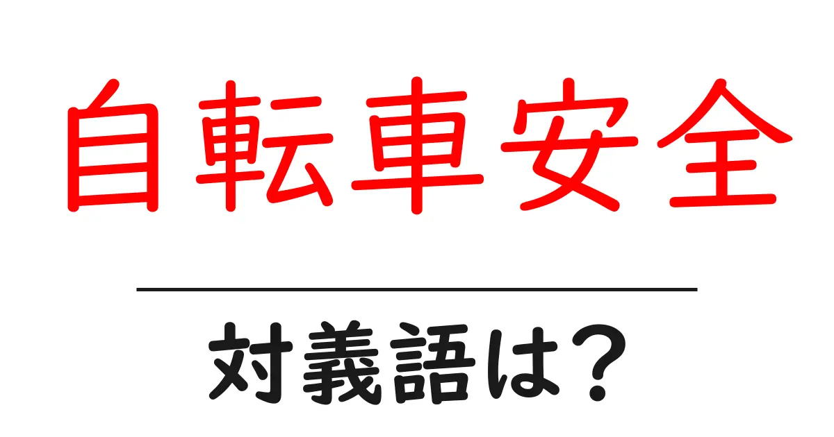 自転車安全の対義語・反対語を使用例を交えて分かりやすく解説!