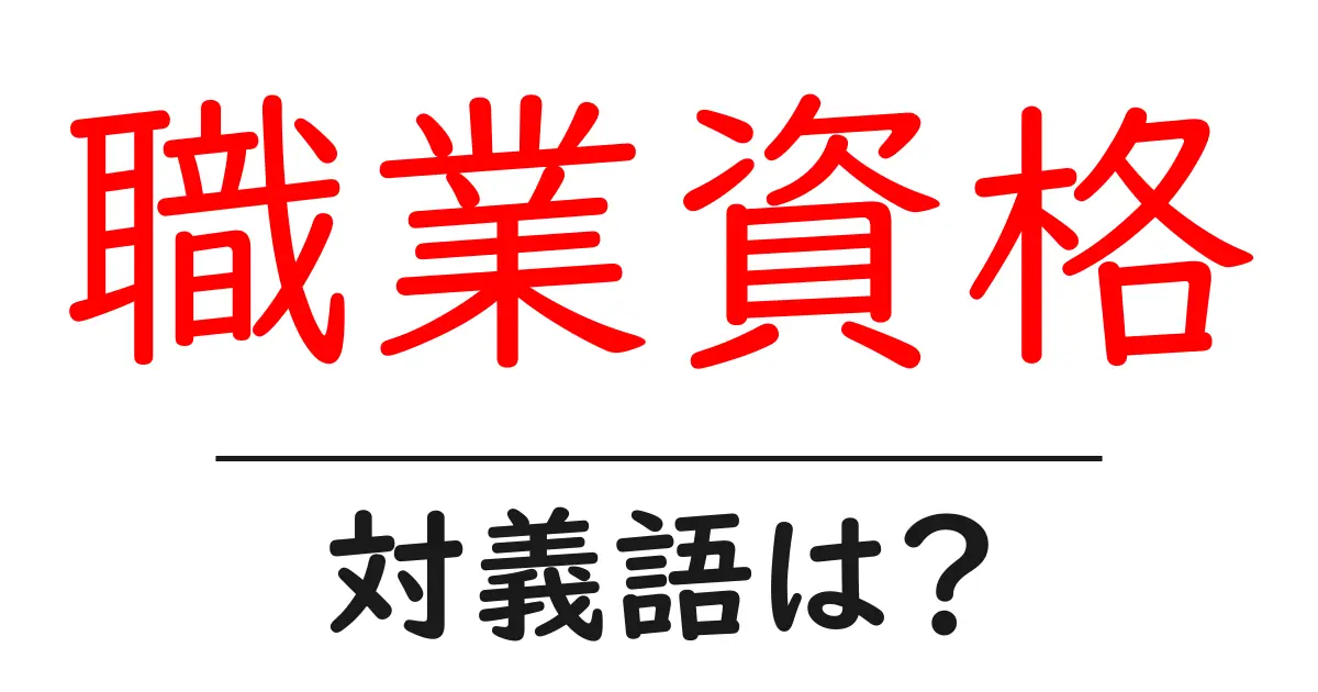 職業資格の対義語・反対語を使用例を交えて分かりやすく解説！