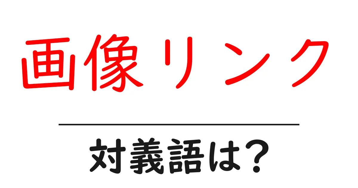 画像リンクの対義語・反対語を使用例を交えて分かりやすく解説!