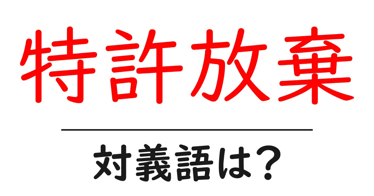 特許放棄の対義語・反対語を使用例を交えて分かりやすく解説!