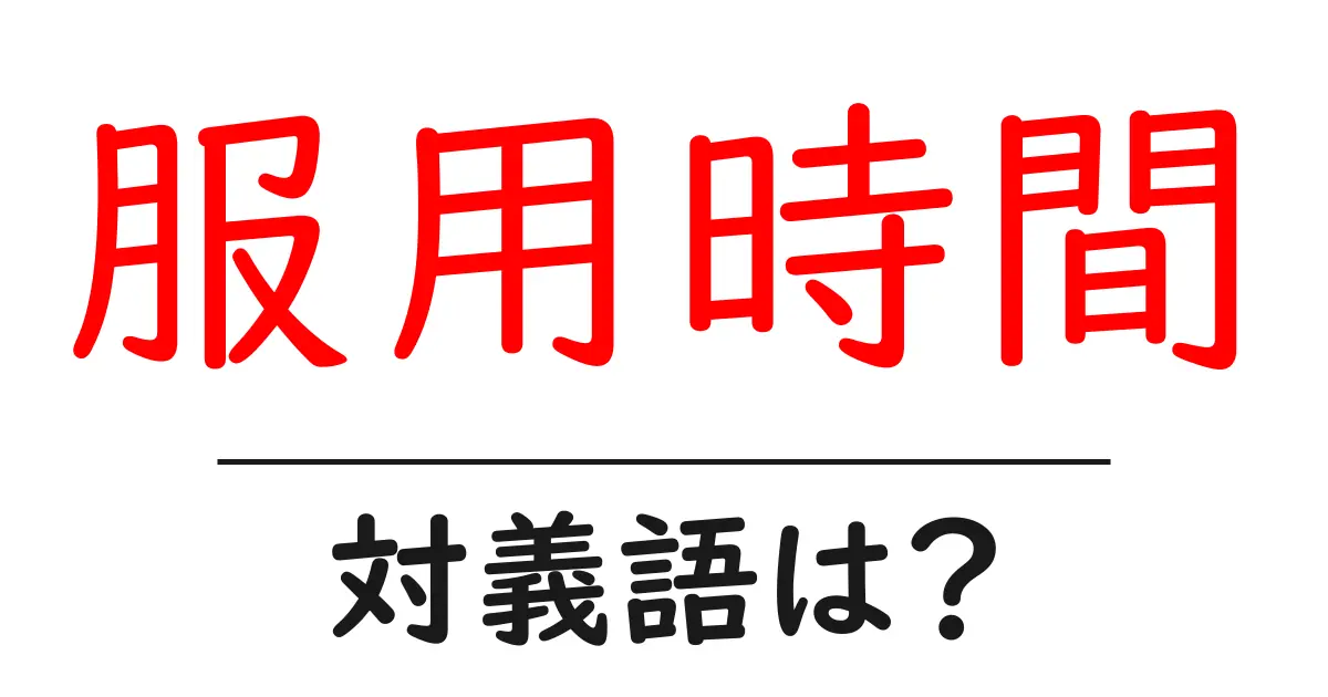 服用時間の対義語・反対語を使用例を交えて分かりやすく解説!