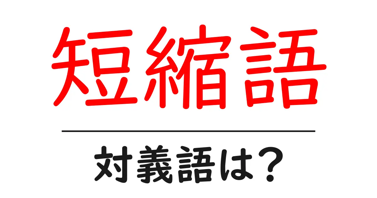 短縮語の対義語・反対語を使用例を交えて分かりやすく解説!