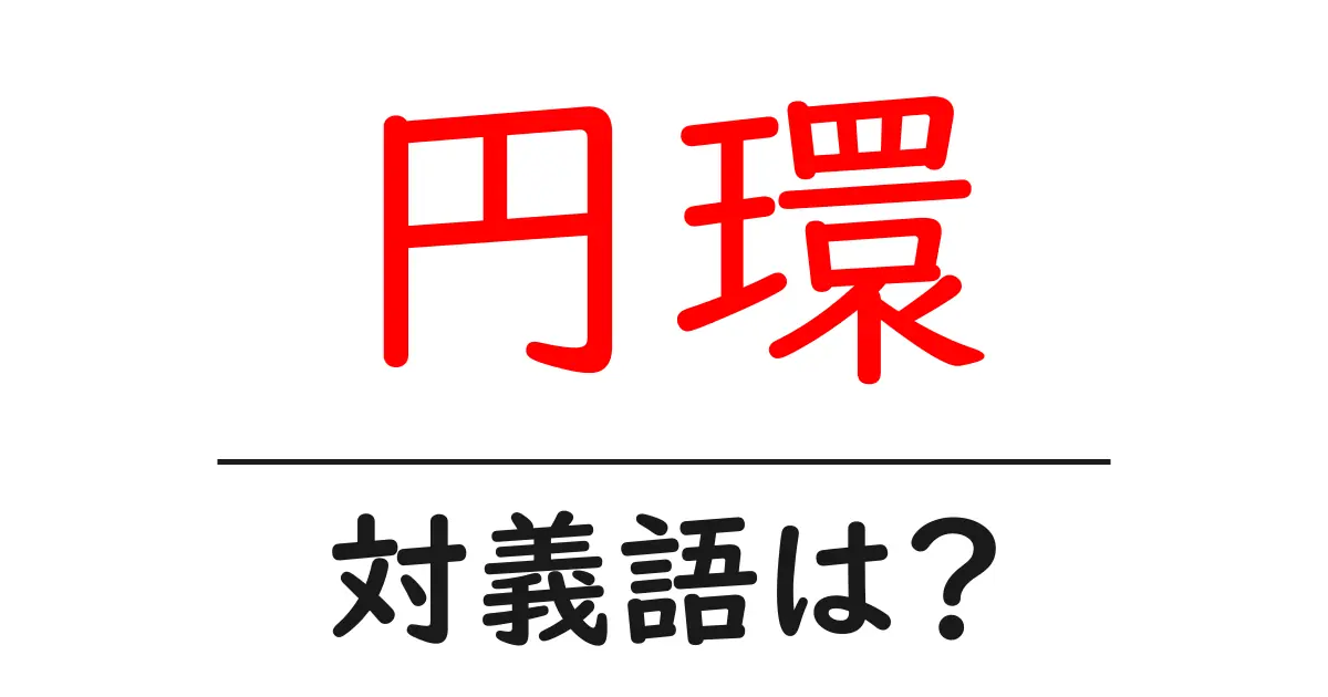 円環の対義語・反対語を使用例を交えて分かりやすく解説!