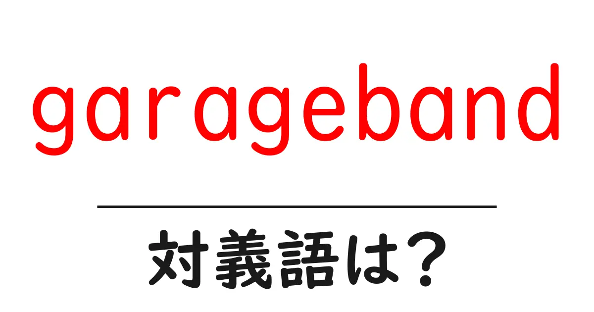 garagebandの対義語・反対語を使用例を交えて分かりやすく解説!