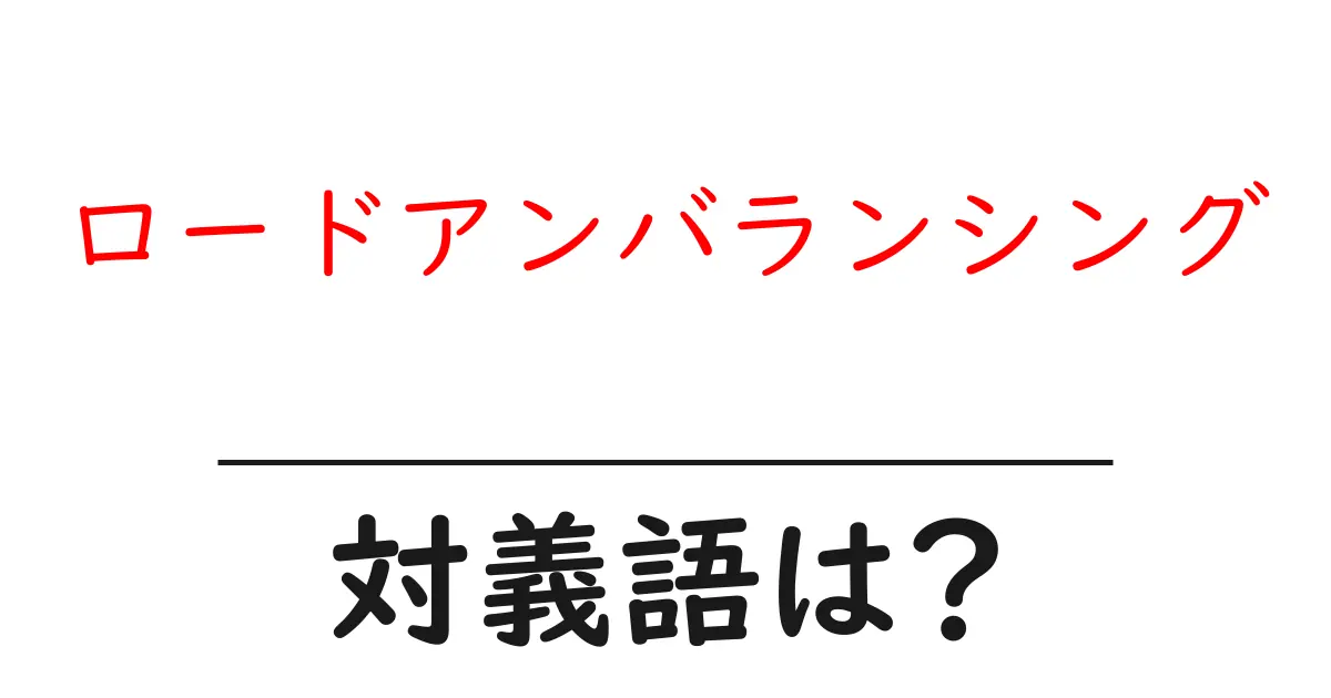 ロードアンバランシングの対義語・反対語を使用例を交えて分かりやすく解説!