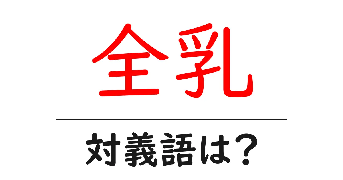 全乳の対義語・反対語を使用例を交えて分かりやすく解説!