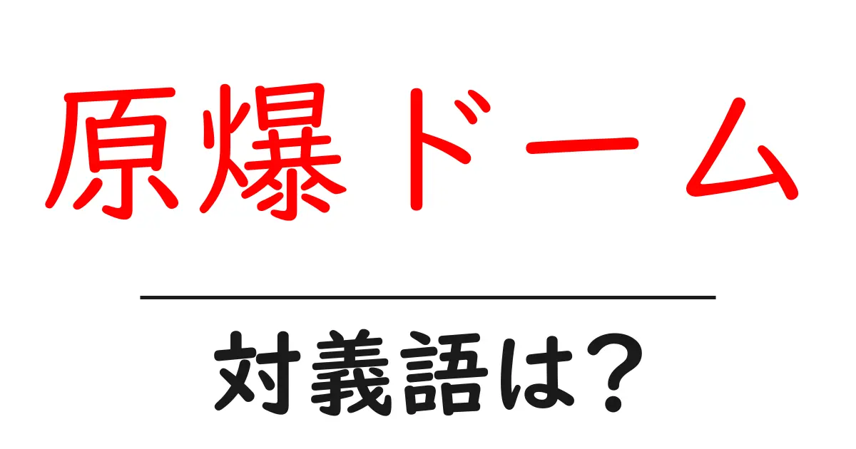 原爆ドームの対義語・反対語を使用例を交えて分かりやすく解説！