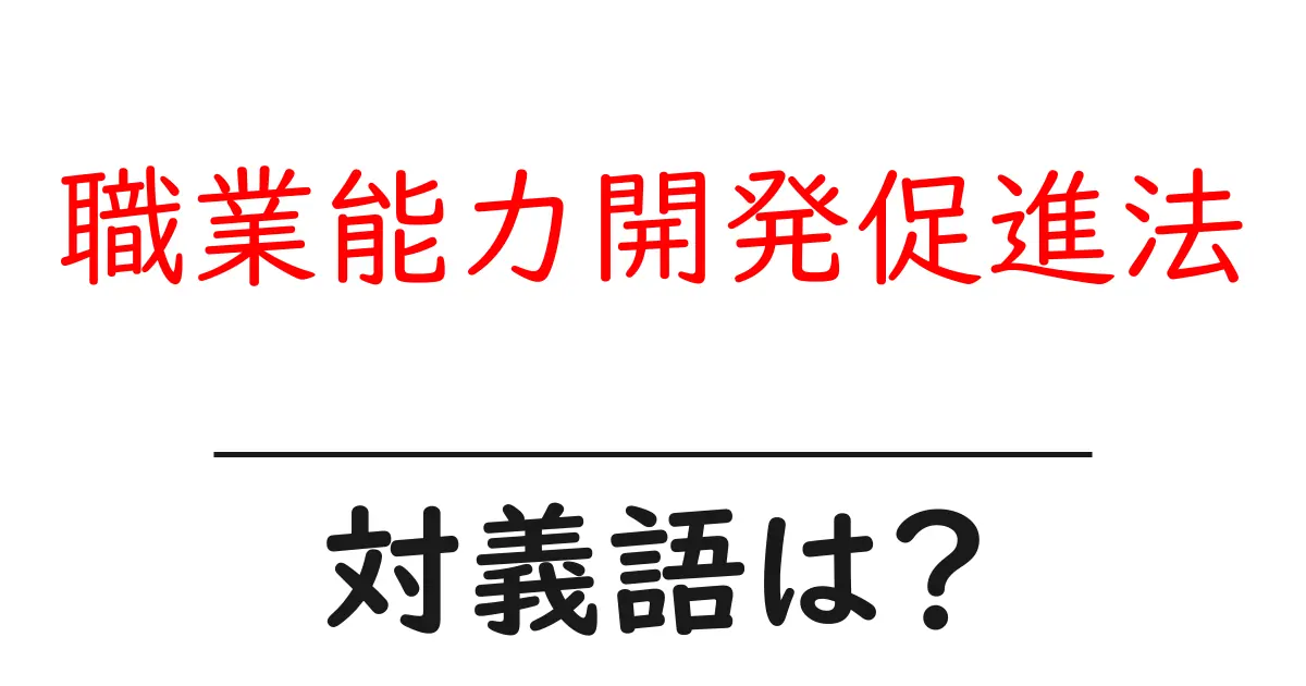 職業能力開発促進法の対義語・反対語を使用例を交えて分かりやすく解説!