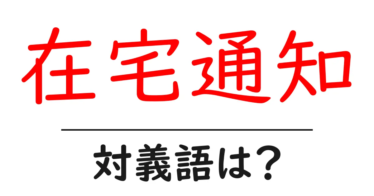 在宅通知の対義語・反対語を使用例を交えて分かりやすく解説!