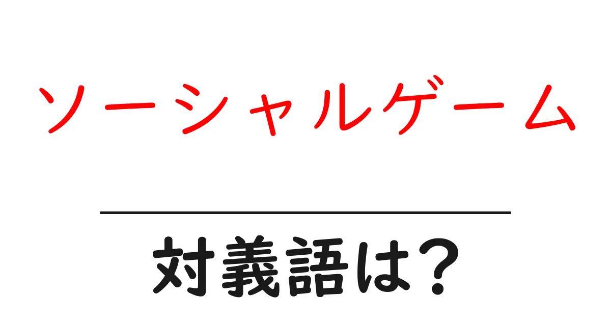 ソーシャルゲームの対義語・反対語を使用例を交えて分かりやすく解説!