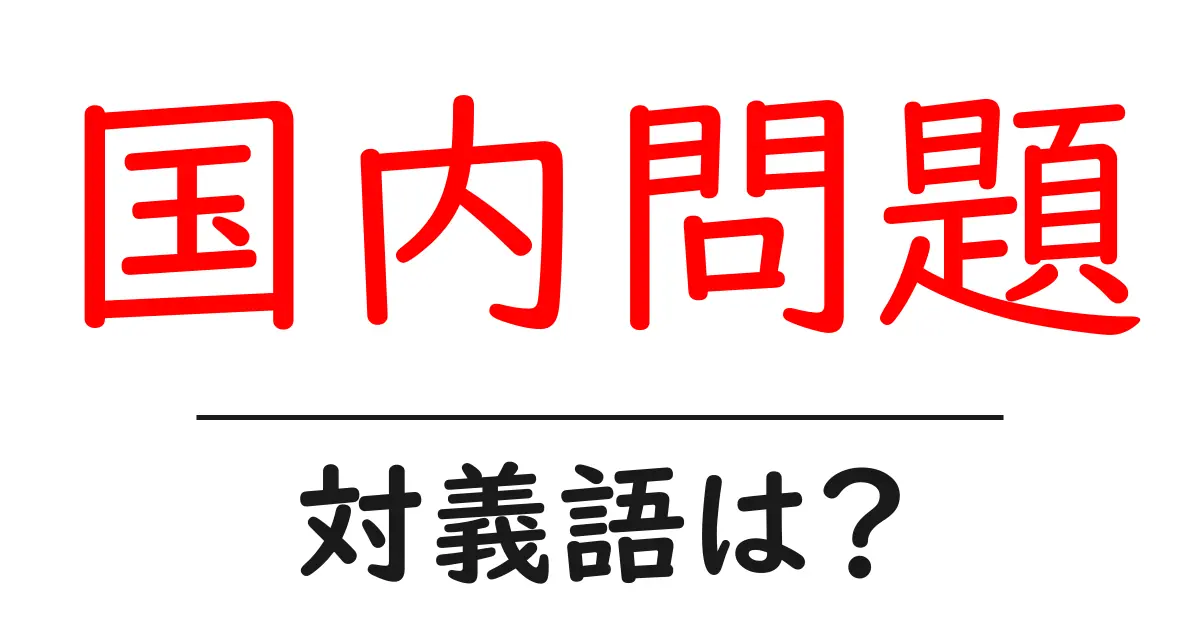 国内問題の対義語・反対語を使用例を交えて分かりやすく解説!