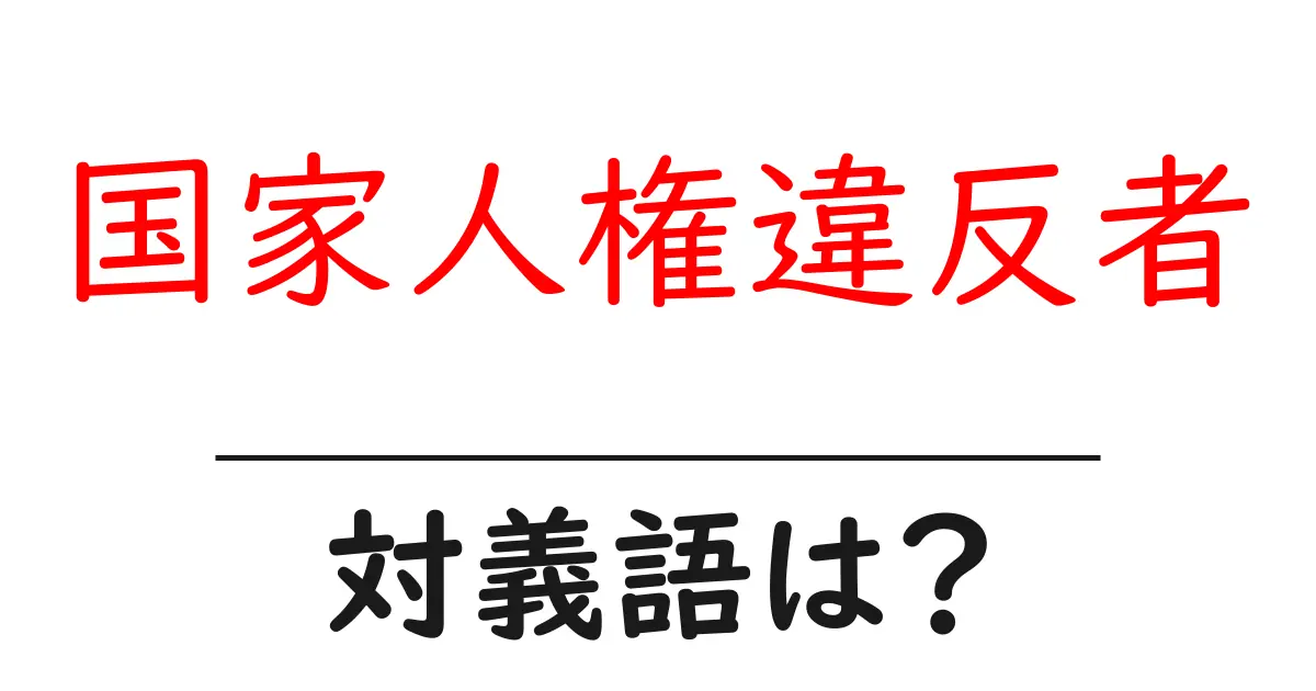 国家人権違反者の対義語・反対語を使用例を交えて分かりやすく解説!