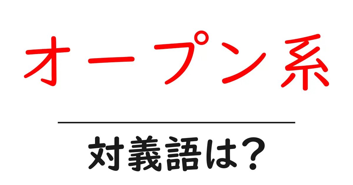 オープン系の対義語・反対語を使用例を交えて分かりやすく解説!