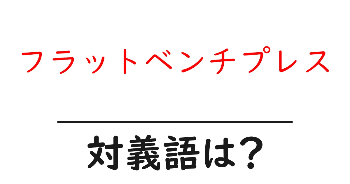 フラットベンチプレスの対義語・反対語を使用例を交えて分かりやすく解説!