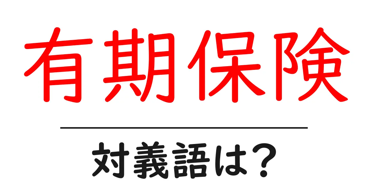 有期保険の対義語・反対語を使用例を交えて分かりやすく解説!