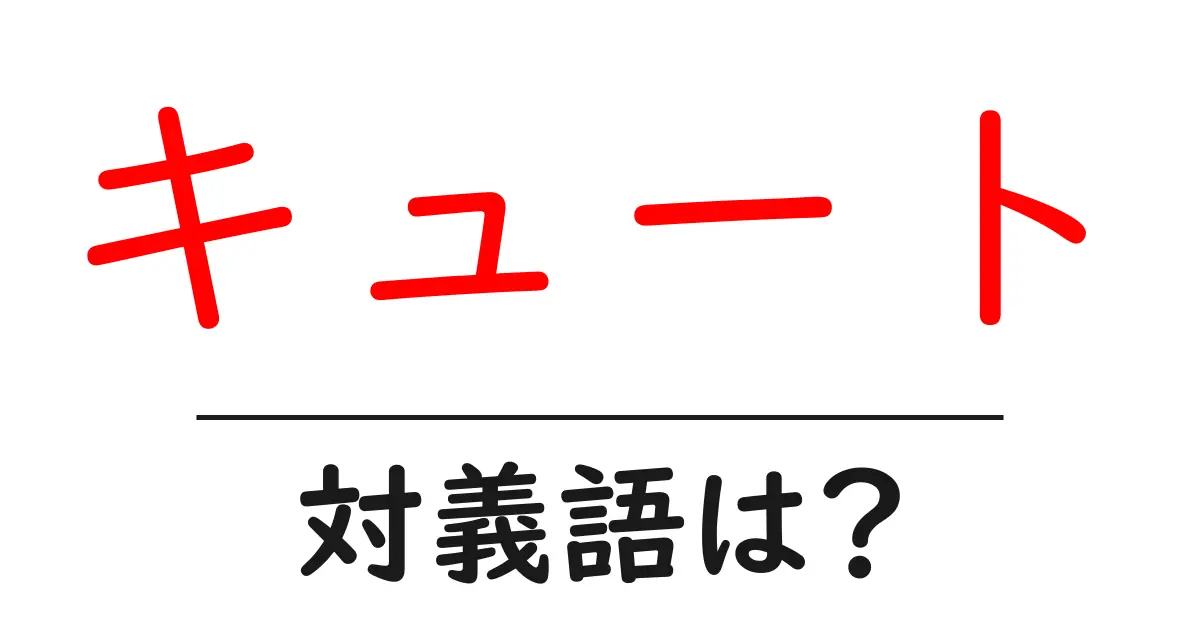 キュートの対義語・反対語を使用例を交えて分かりやすく解説!