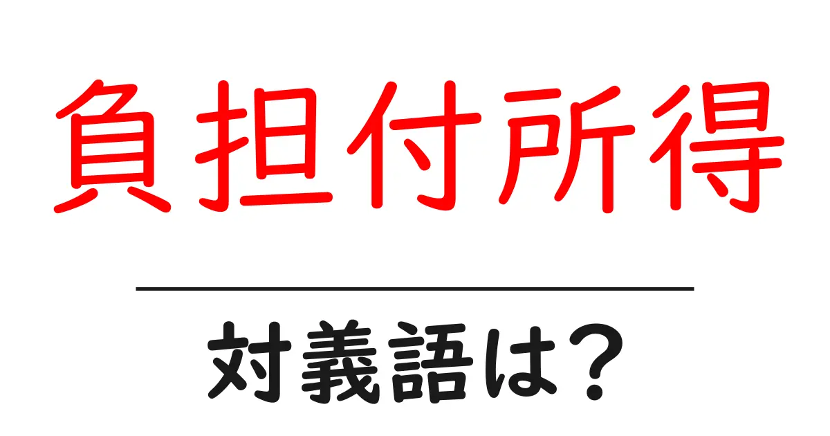 負担付所得の対義語・反対語を使用例を交えて分かりやすく解説!